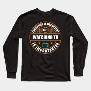 Education Is Important Watching TV Is Importanter Long Sleeve T-Shirt